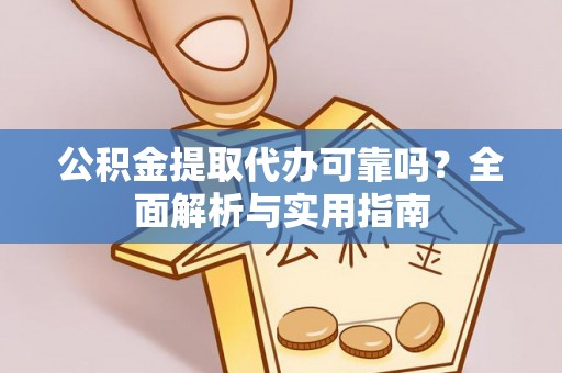 海安公积金提取代办可靠吗？全面解析与实用指南