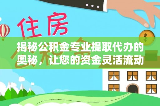 海安揭秘公积金专业提取代办的奥秘，让您的资金灵活流动