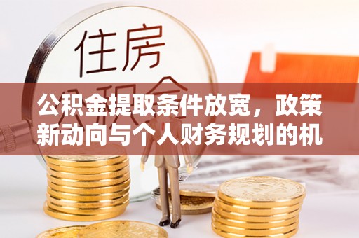 海安公积金提取条件放宽，政策新动向与个人财务规划的机遇