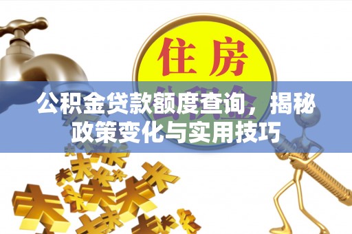 海安公积金贷款额度查询，揭秘政策变化与实用技巧