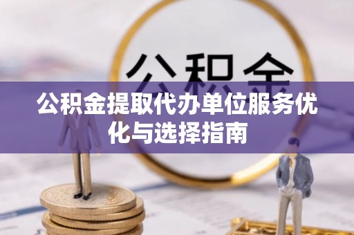 海安公积金提取代办单位服务优化与选择指南
