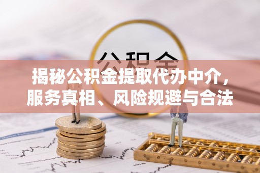 海安揭秘公积金提取代办中介，服务真相、风险规避与合法途径