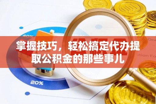 海安掌握技巧，轻松搞定代办提取公积金的那些事儿