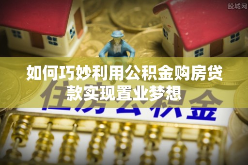 海安如何巧妙利用公积金购房贷款实现置业梦想