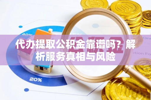 海安代办提取公积金靠谱吗？解析服务真相与风险