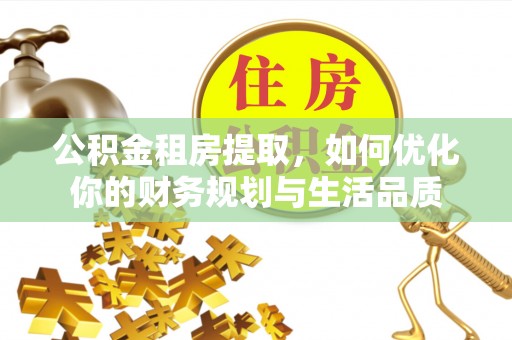 海安公积金租房提取，如何优化你的财务规划与生活品质