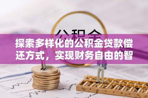 海安探索多样化的公积金贷款偿还方式，实现财务自由的智慧选择