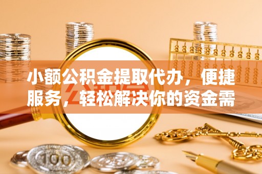 海安小额公积金提取代办，便捷服务，轻松解决你的资金需求