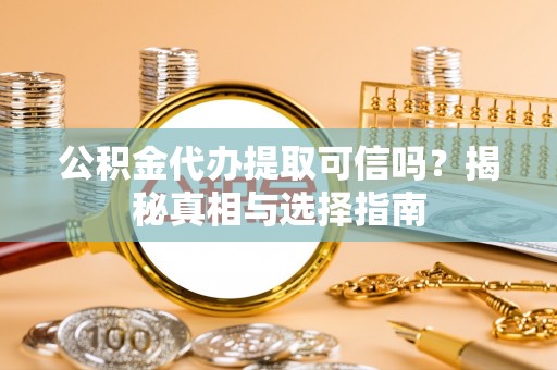 海安公积金代办提取可信吗？揭秘真相与选择指南