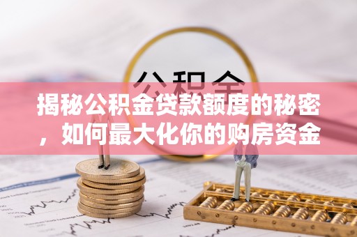 海安揭秘公积金贷款额度的秘密，如何最大化你的购房资金