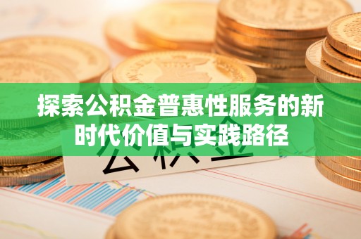 海安探索公积金普惠性服务的新时代价值与实践路径