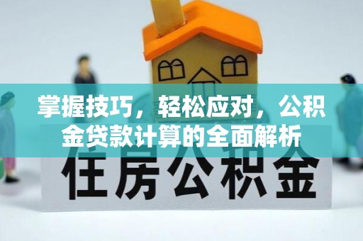 海安掌握技巧，轻松应对，公积金贷款计算的全面解析