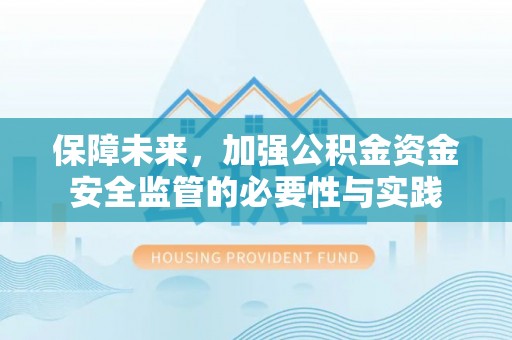 海安保障未来，加强公积金资金安全监管的必要性与实践