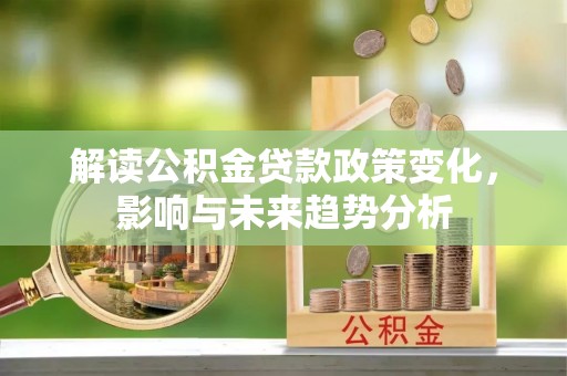 海安解读公积金贷款政策变化，影响与未来趋势分析