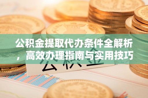 海安公积金提取代办条件全解析，高效办理指南与实用技巧