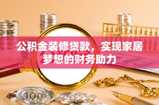 海安公积金装修贷款，实现家居梦想的财务助力