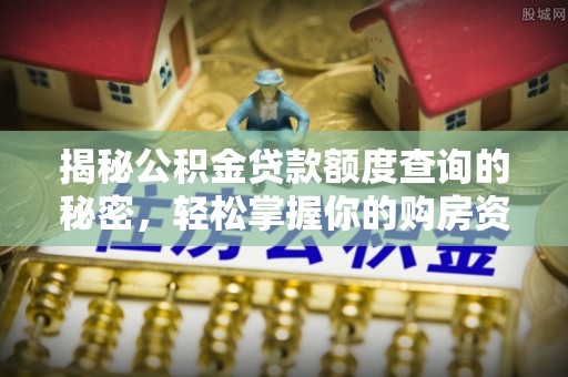 海安揭秘公积金贷款额度查询的秘密，轻松掌握你的购房资金
