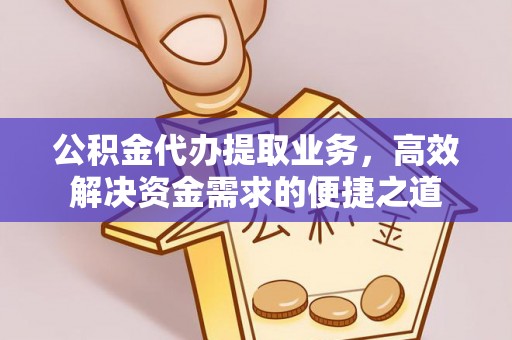 海安公积金代办提取业务，高效解决资金需求的便捷之道