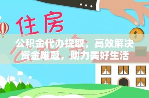 海安公积金代办提取，高效解决资金难题，助力美好生活