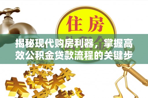 海安揭秘现代购房利器，掌握高效公积金贷款流程的关键步骤