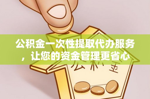 海安公积金一次性提取代办服务，让您的资金管理更省心