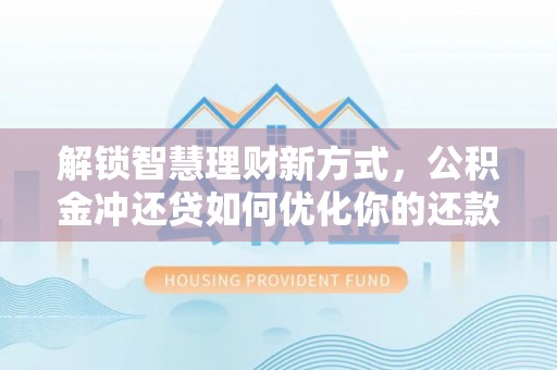 海安解锁智慧理财新方式，公积金冲还贷如何优化你的还款计划