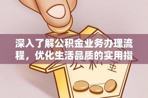 海安深入了解公积金业务办理流程，优化生活品质的实用指南
