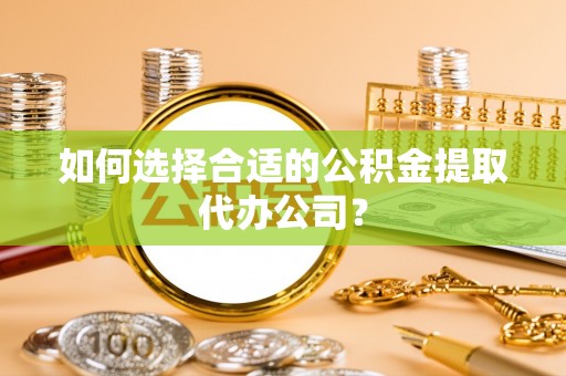 海安如何选择合适的公积金提取代办公司？