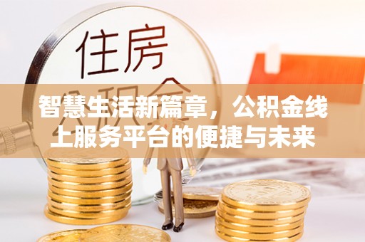 海安智慧生活新篇章，公积金线上服务平台的便捷与未来