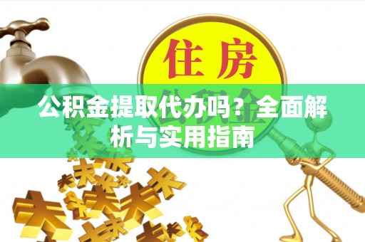 海安公积金提取代办吗？全面解析与实用指南