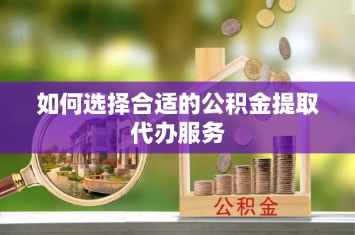 海安如何选择合适的公积金提取代办服务