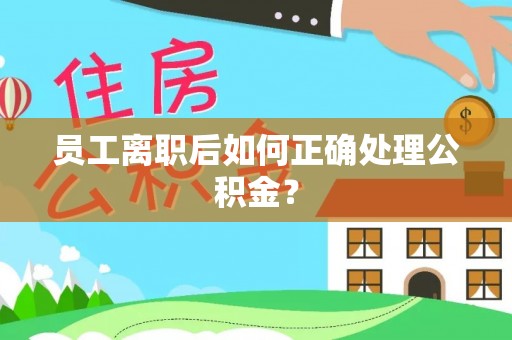 海安员工离职后如何正确处理公积金？