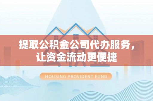 海安提取公积金公司代办服务，让资金流动更便捷
