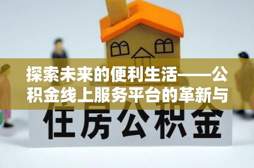 海安探索未来的便利生活——公积金线上服务平台的革新与影响