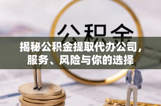 海安揭秘公积金提取代办公司，服务、风险与你的选择