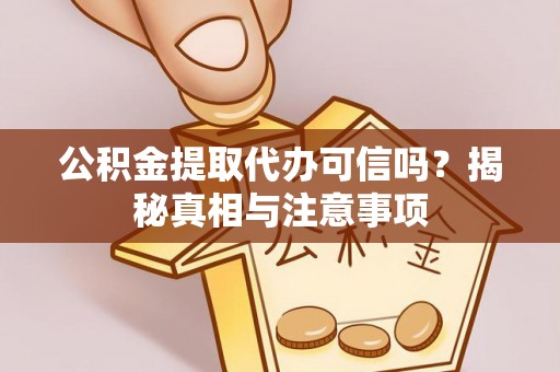 海安公积金提取代办可信吗？揭秘真相与注意事项
