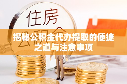 海安揭秘公积金代办提取的便捷之道与注意事项