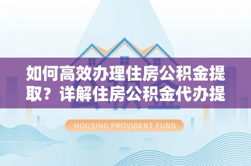 海安如何高效办理住房公积金提取？详解住房公积金代办提取流程