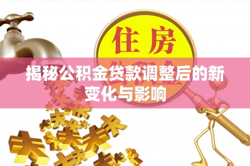 海安揭秘公积金贷款调整后的新变化与影响
