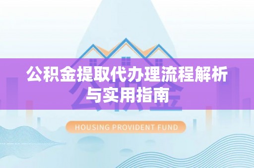 海安公积金提取代办理流程解析与实用指南