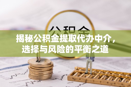 海安揭秘公积金提取代办中介，选择与风险的平衡之道