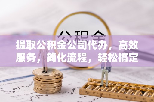 海安提取公积金公司代办，高效服务，简化流程，轻松搞定资金难题