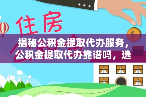海安揭秘公积金提取代办服务，公积金提取代办靠谱吗，选择需谨慎