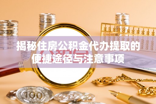 海安揭秘住房公积金代办提取的便捷途径与注意事项