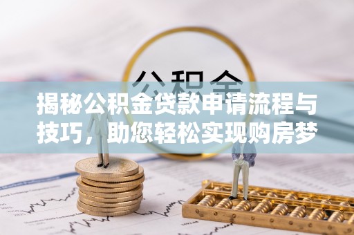 海安揭秘公积金贷款申请流程与技巧，助您轻松实现购房梦