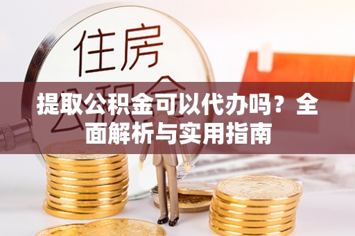 海安提取公积金可以代办吗？全面解析与实用指南