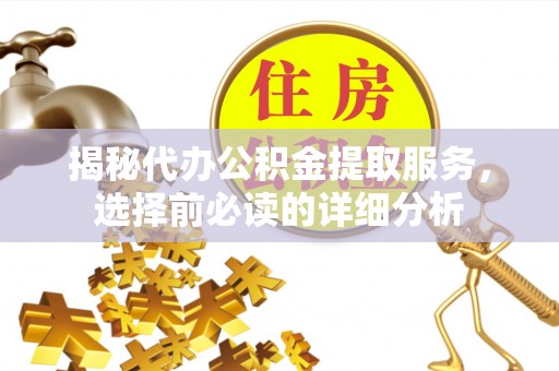 海安揭秘代办公积金提取服务，选择前必读的详细分析