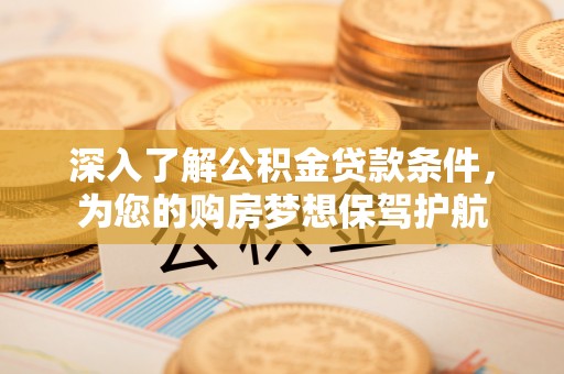 海安深入了解公积金贷款条件，为您的购房梦想保驾护航