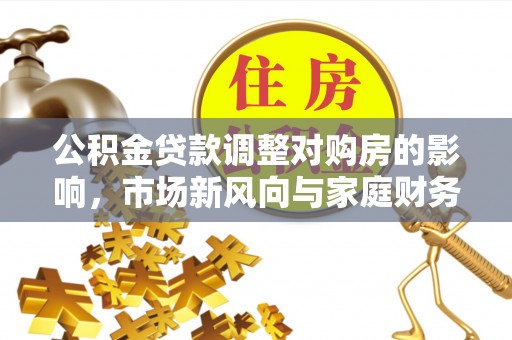 海安公积金贷款调整对购房的影响，市场新风向与家庭财务规划