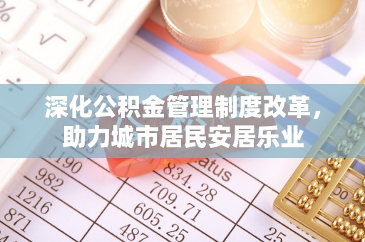 海安深化公积金管理制度改革，助力城市居民安居乐业